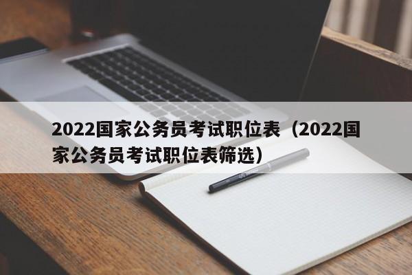 2022国家公务员考试职位表（2022国家公务员考试职位表筛选）