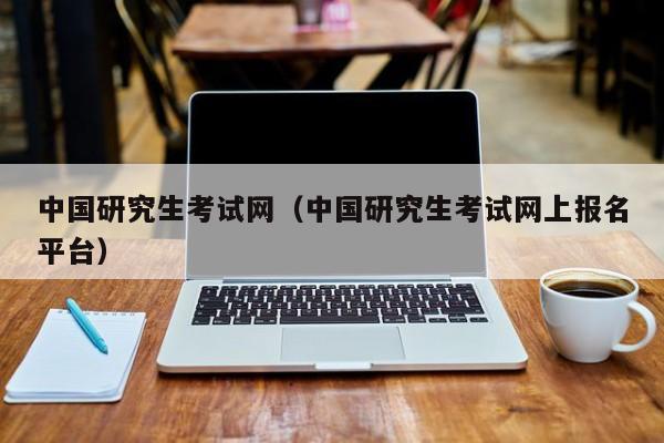 中国研究生考试网（中国研究生考试网上报名平台）