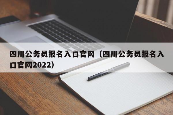 四川公务员报名入口官网（四川公务员报名入口官网2022）