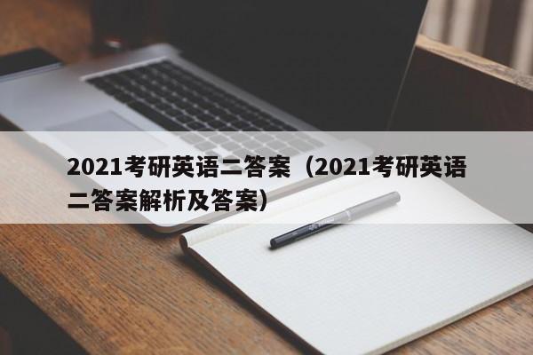 2021考研英语二答案（2021考研英语二答案解析及答案）