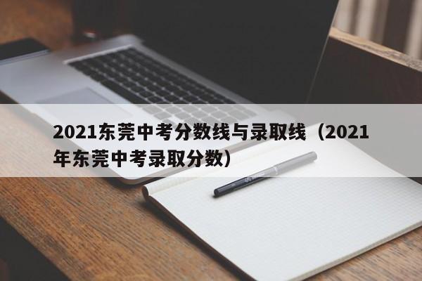2021东莞中考分数线与录取线（2021年东莞中考录取分数）