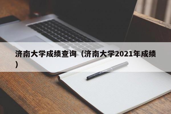 济南大学成绩查询（济南大学2021年成绩）
