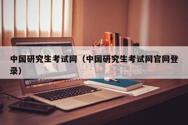 中国研究生考试网（中国研究生考试网官网登录）