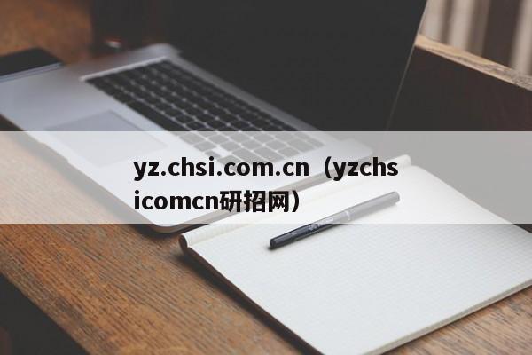 yz.chsi.com.cn（yzchsicomcn研招网）