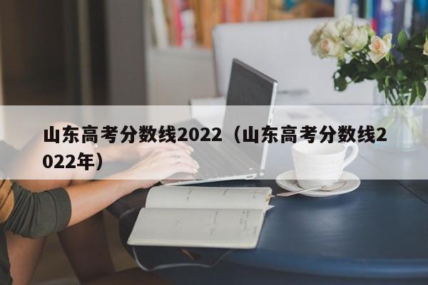 山东高考分数线2022（山东高考分数线2022年）